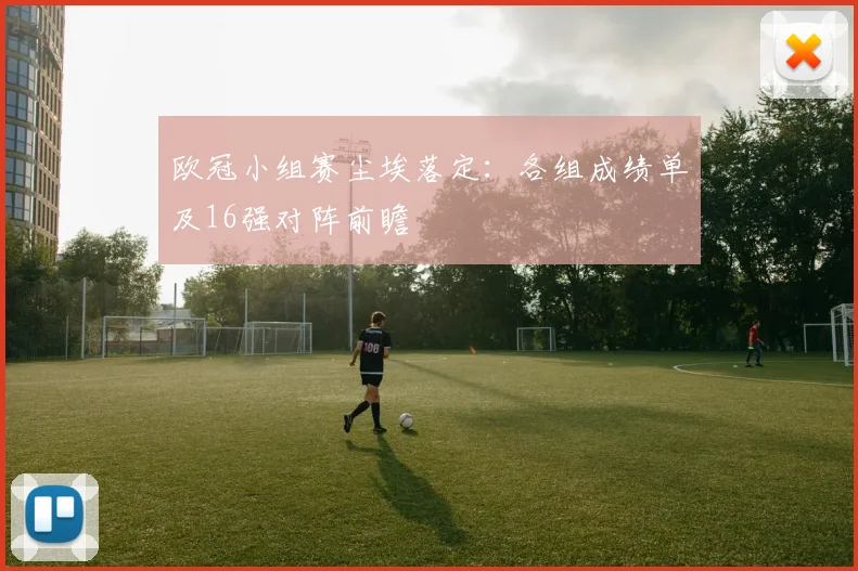 欧冠小组赛尘埃落定:各组成绩单及16强对阵前瞻