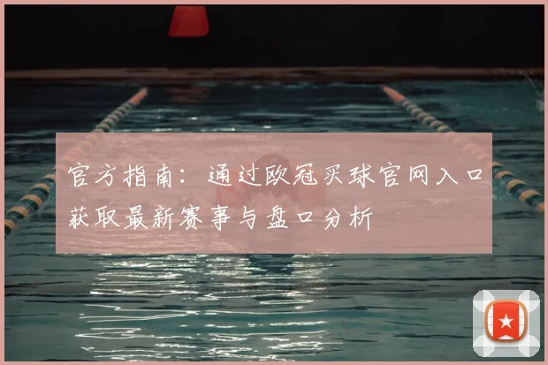 官方指南：通过欧冠买球官网入口获取最新赛事与盘口分析