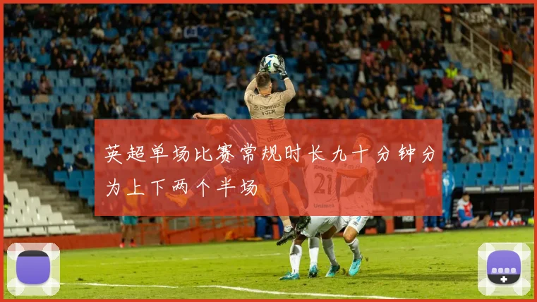英超单场比赛常规时长九十分钟分为上下两个半场